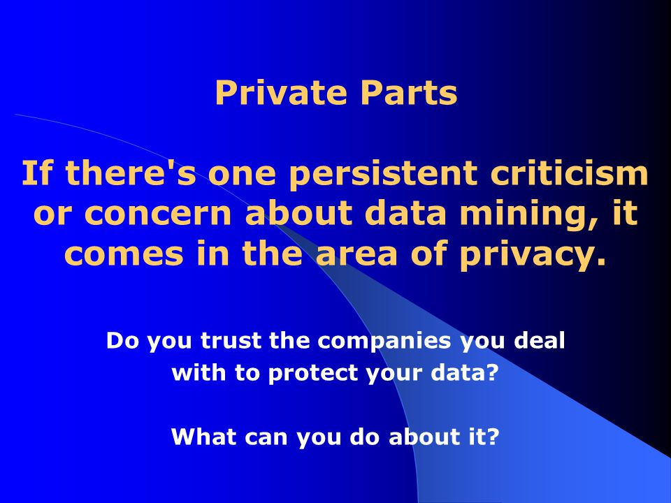 Private Parts If there s one persistent criticism or concern about data mining, it comes in the area of privacy.