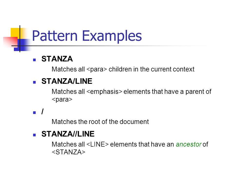Pattern Examples STANZA Matches all children in the current context STANZA/LINE Matches all elements that have a parent of / Matches the root of the document STANZA//LINE Matches all elements that have an ancestor of