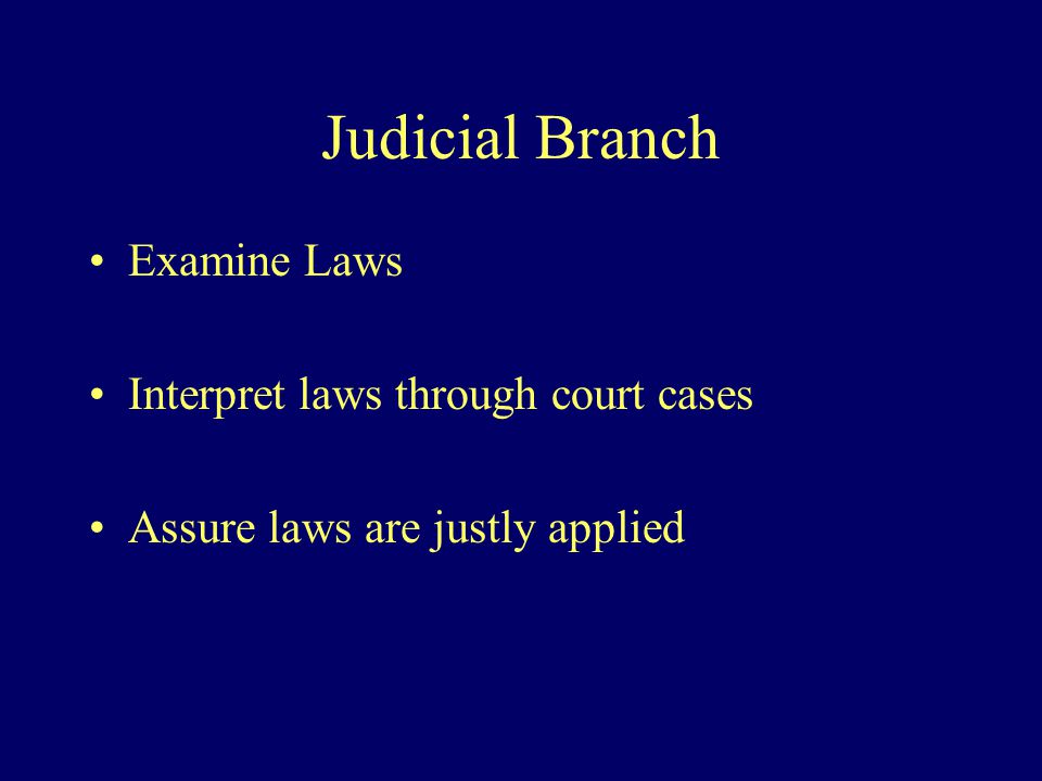 Judicial Branch Examine Laws Interpret laws through court cases Assure laws are justly applied
