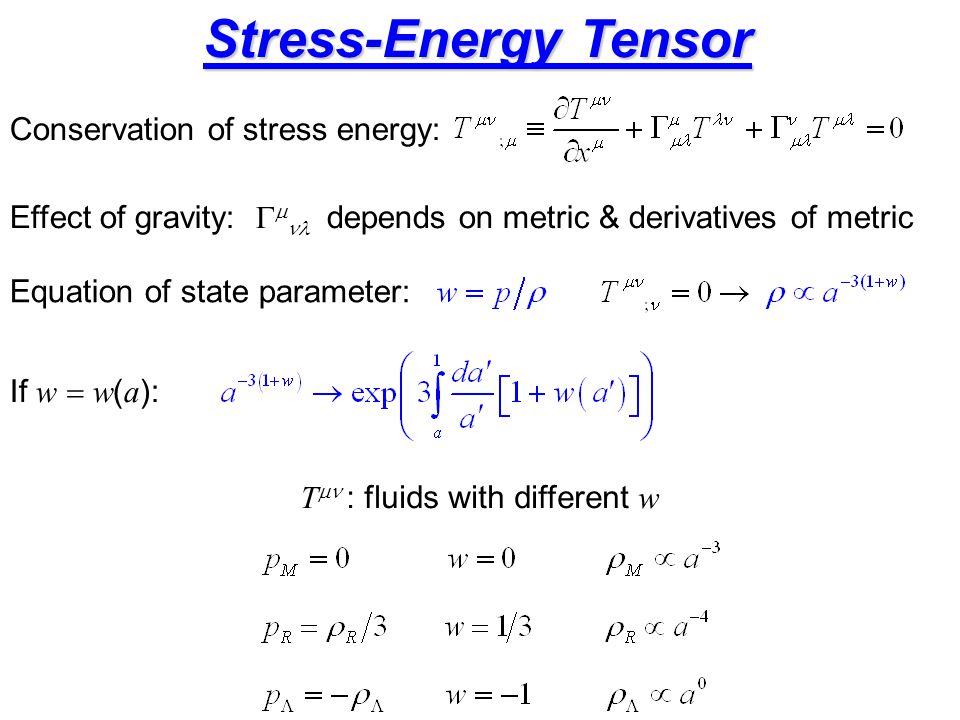 Stress-Energy Tensor T  : fluids with different w Conservation of stress energy: Effect of gravity:    depends on metric & derivatives of metric Equation of state parameter: If w  w ( a ):
