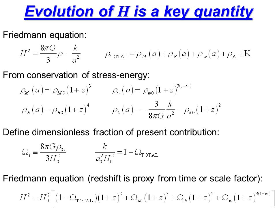 Evolution of H is a key quantity Friedmann equation: From conservation of stress-energy: Define dimensionless fraction of present contribution: Friedmann equation (redshift is proxy from time or scale factor):