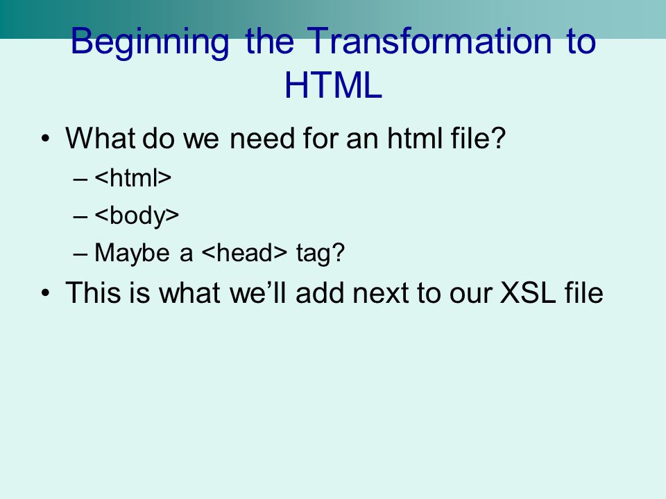 Beginning the Transformation to HTML What do we need for an html file.
