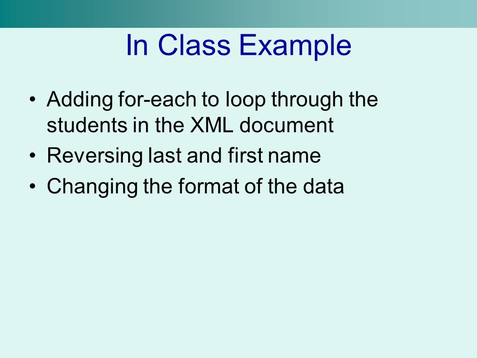 In Class Example Adding for-each to loop through the students in the XML document Reversing last and first name Changing the format of the data