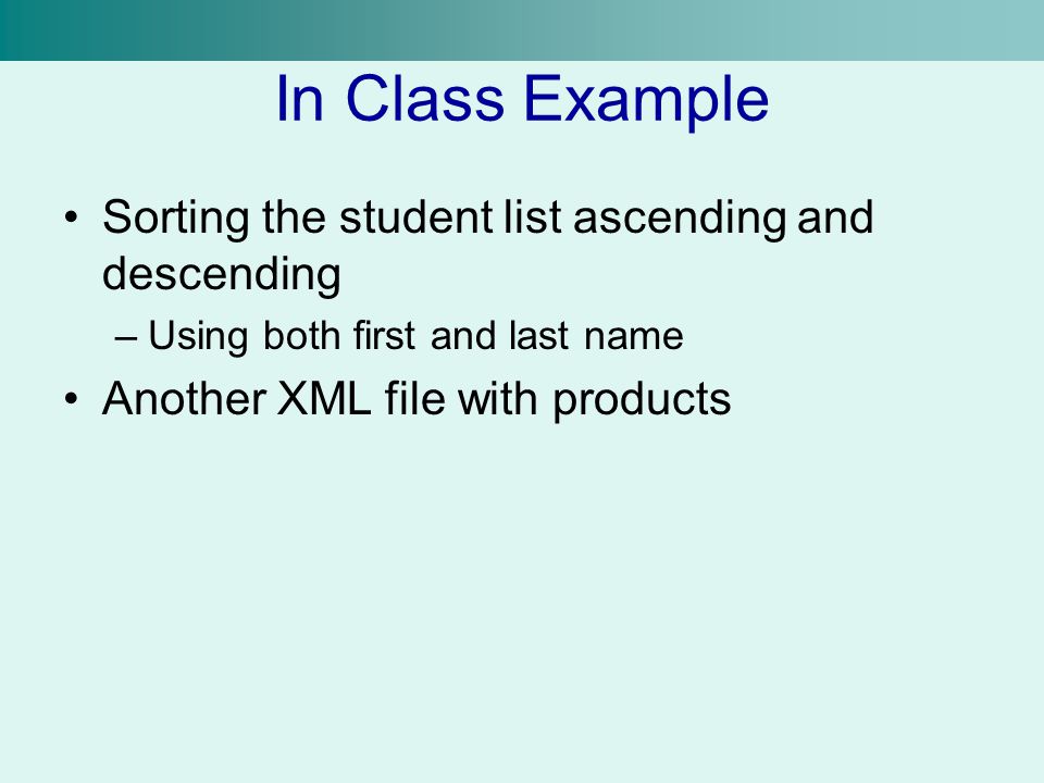In Class Example Sorting the student list ascending and descending –Using both first and last name Another XML file with products