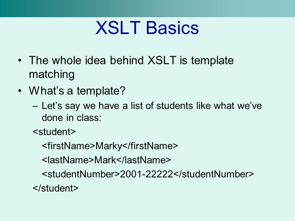 XSLT Basics The whole idea behind XSLT is template matching What’s a template.