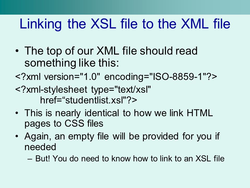 Linking the XSL file to the XML file The top of our XML file should read something like this: This is nearly identical to how we link HTML pages to CSS files Again, an empty file will be provided for you if needed –But.