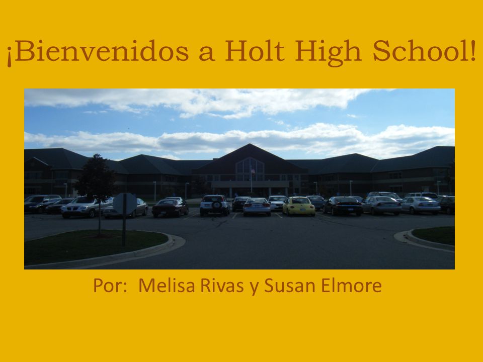 ¡Bienvenidos a Holt High School! Por: Melisa Rivas y Susan Elmore