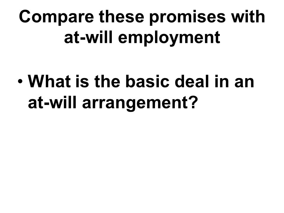 Compare these promises with at-will employment What is the basic deal in an at-will arrangement