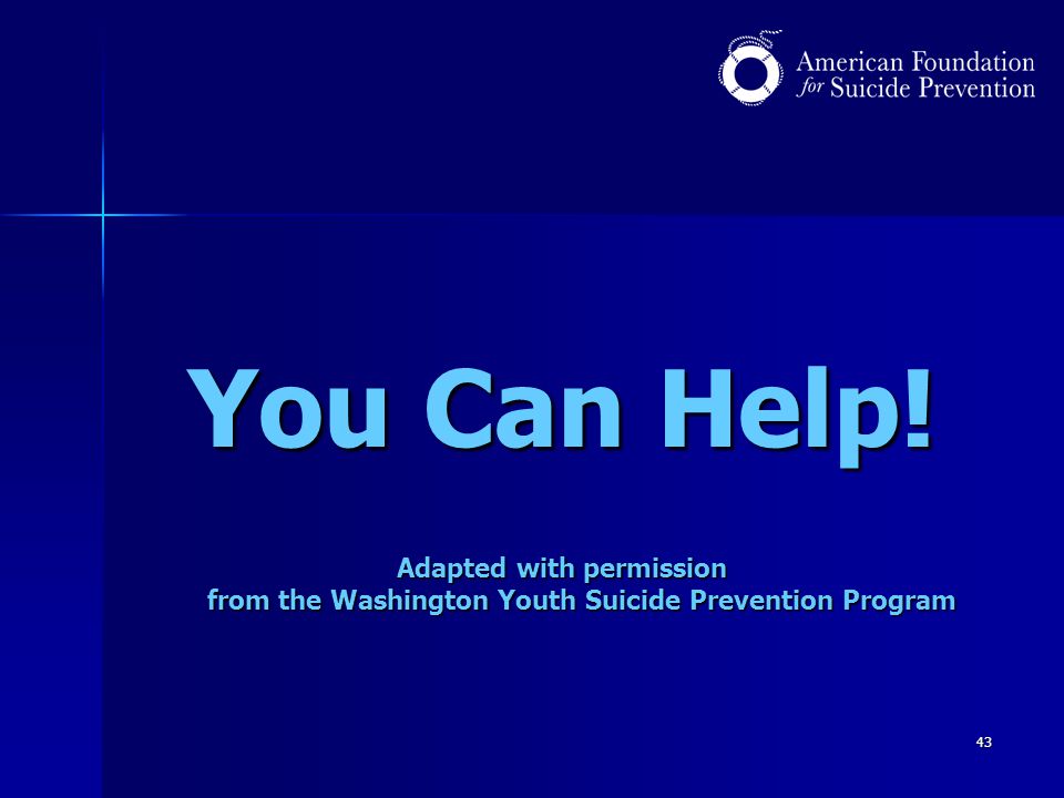 43 You Can Help! Adapted with permission from the Washington Youth Suicide Prevention Program
