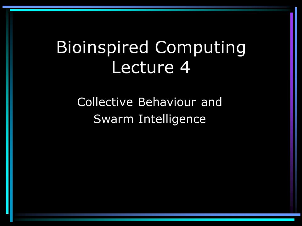 Bioinspired Computing Lecture 4 Collective Behaviour and Swarm Intelligence
