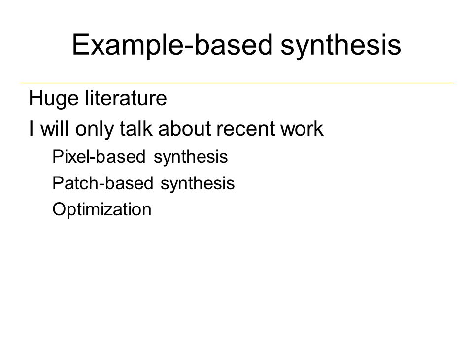 Example-based synthesis Huge literature I will only talk about recent work Pixel-based synthesis Patch-based synthesis Optimization
