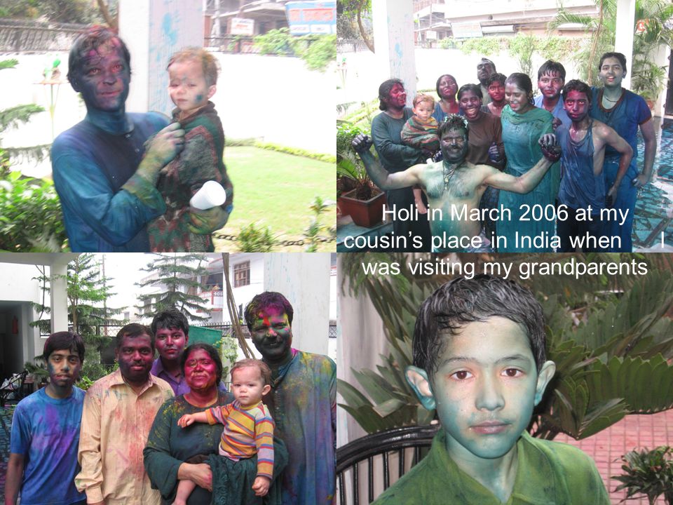 Holi in March 2006 at my cousin’s place in India when I was visiting my grandparents