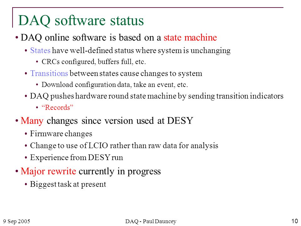 9 Sep 2005DAQ - Paul Dauncey10 DAQ online software is based on a state machine States have well-defined status where system is unchanging CRCs configured, buffers full, etc.