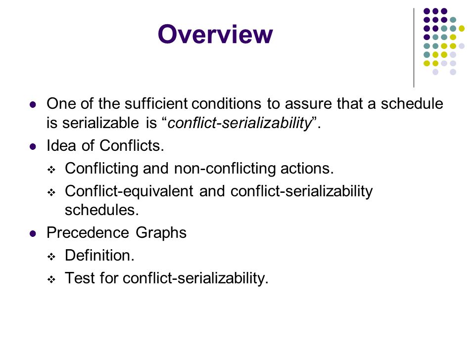 Overview One of the sufficient conditions to assure that a schedule is serializable is conflict-serializability .