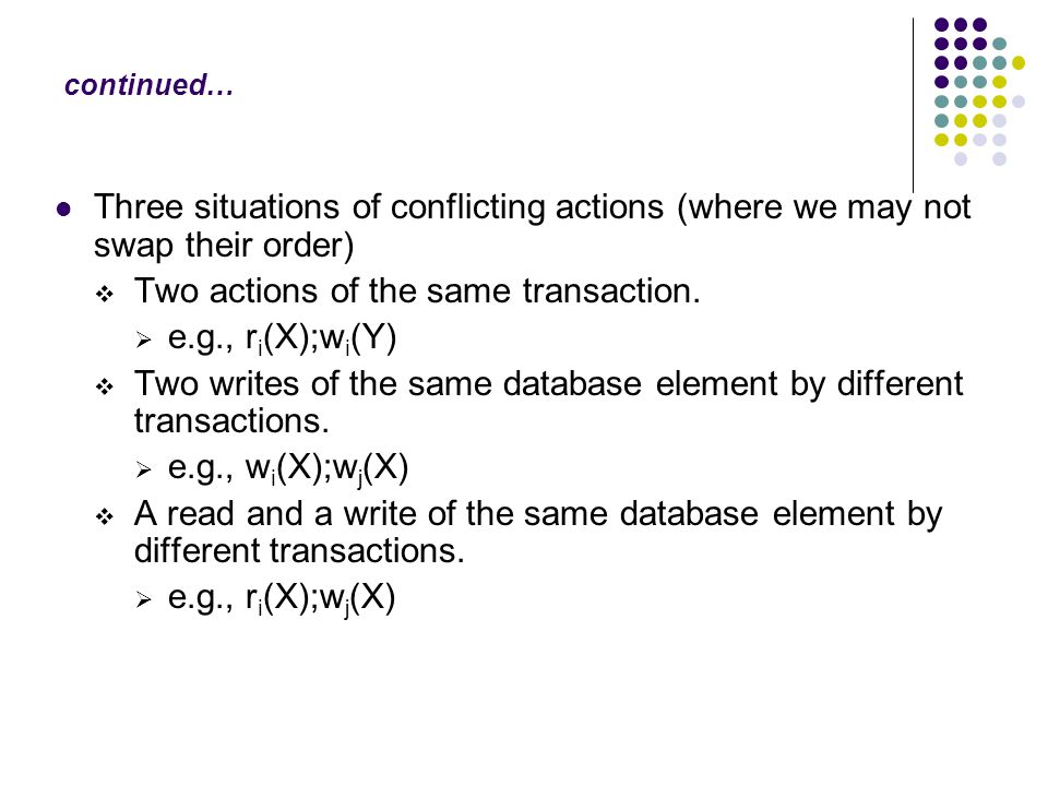 continued… Three situations of conflicting actions (where we may not swap their order)  Two actions of the same transaction.