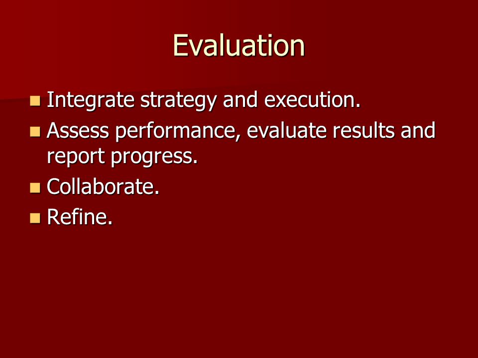 Evaluation Integrate strategy and execution. Integrate strategy and execution.