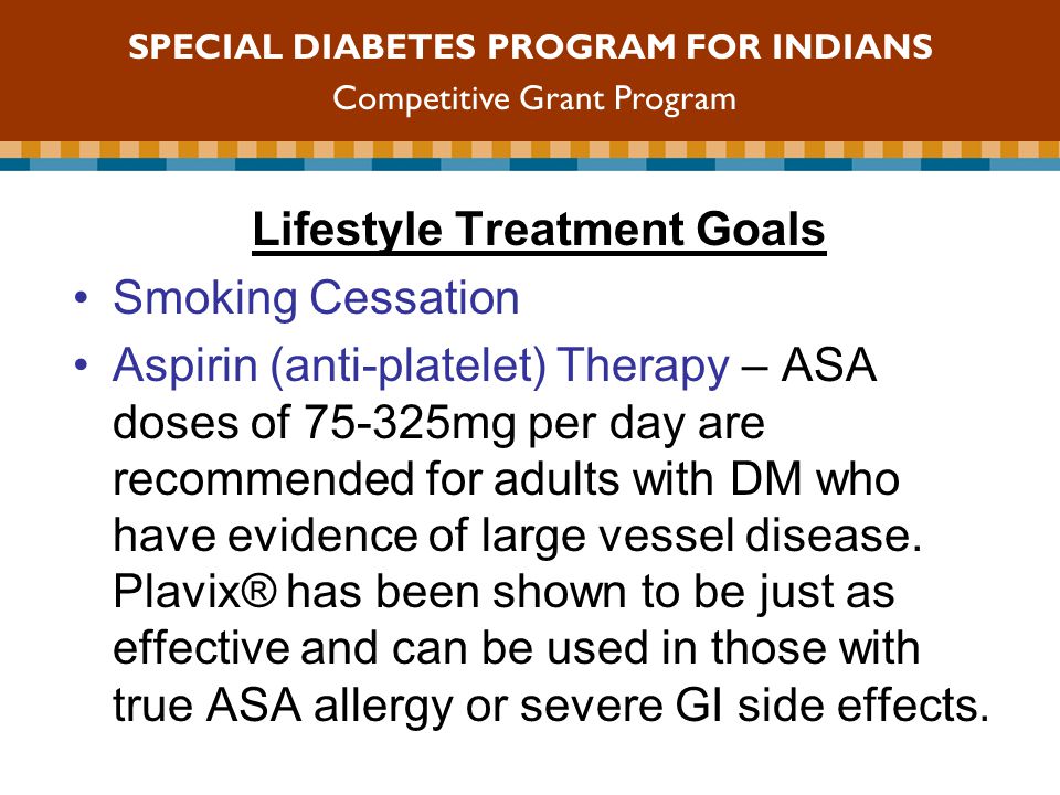 Lifestyle Treatment Goals Smoking Cessation Aspirin (anti-platelet) Therapy – ASA doses of mg per day are recommended for adults with DM who have evidence of large vessel disease.