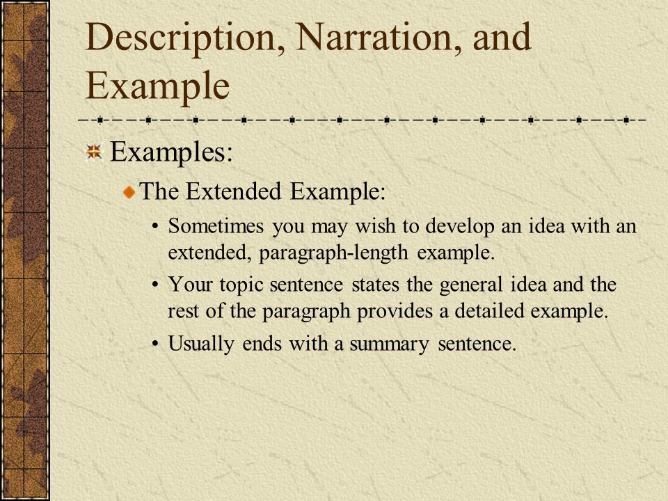Description, Narration, and Example Examples: The Extended Example: Sometimes you may wish to develop an idea with an extended, paragraph-length example.