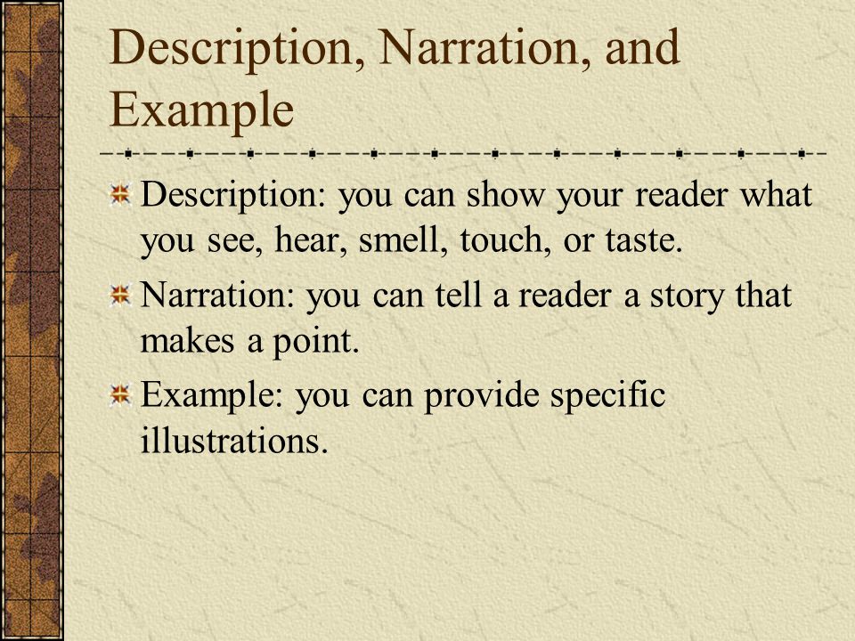 Description, Narration, and Example Description: you can show your reader what you see, hear, smell, touch, or taste.