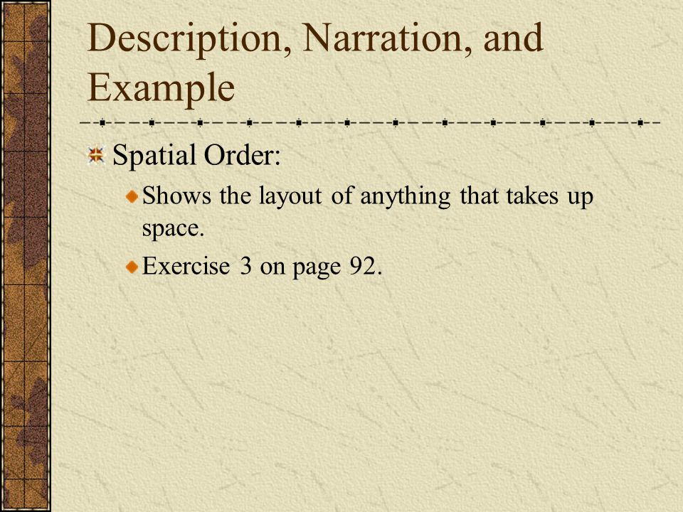 Description, Narration, and Example Spatial Order: Shows the layout of anything that takes up space.