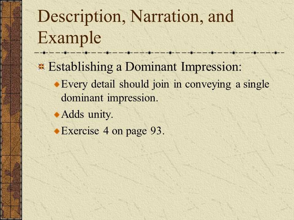 Description, Narration, and Example Establishing a Dominant Impression: Every detail should join in conveying a single dominant impression.