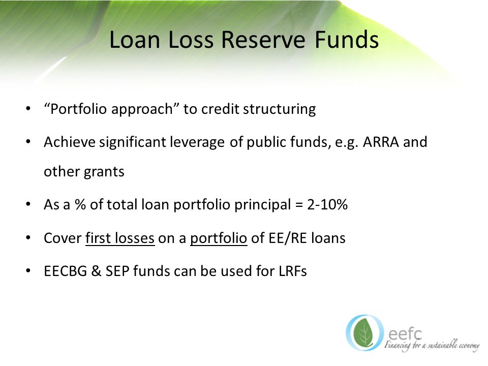 Loan Loss Reserve Funds Portfolio approach to credit structuring Achieve significant leverage of public funds, e.g.