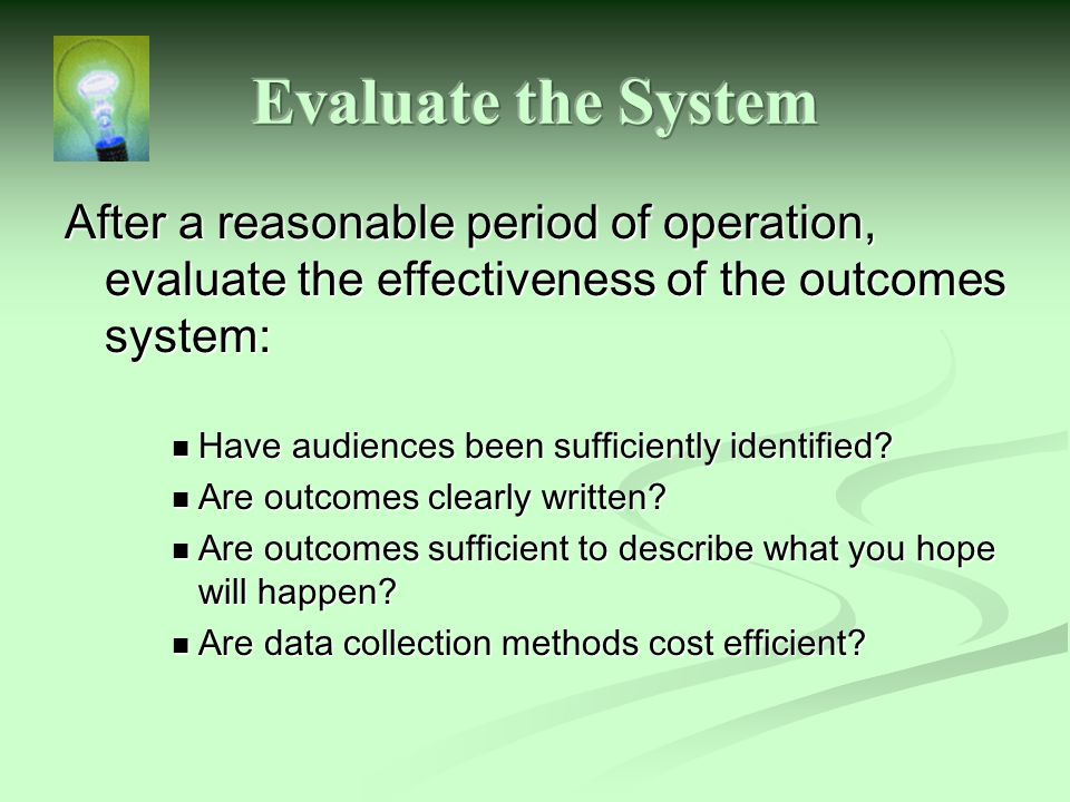After a reasonable period of operation, evaluate the effectiveness of the outcomes system: Have audiences been sufficiently identified.