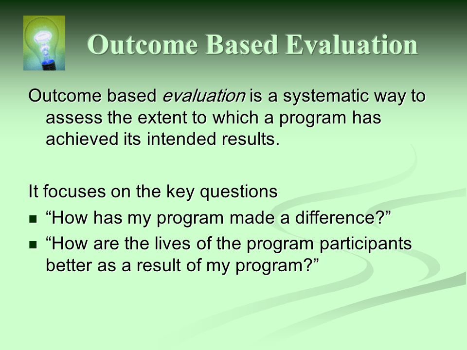 Outcome based evaluation is a systematic way to assess the extent to which a program has achieved its intended results.