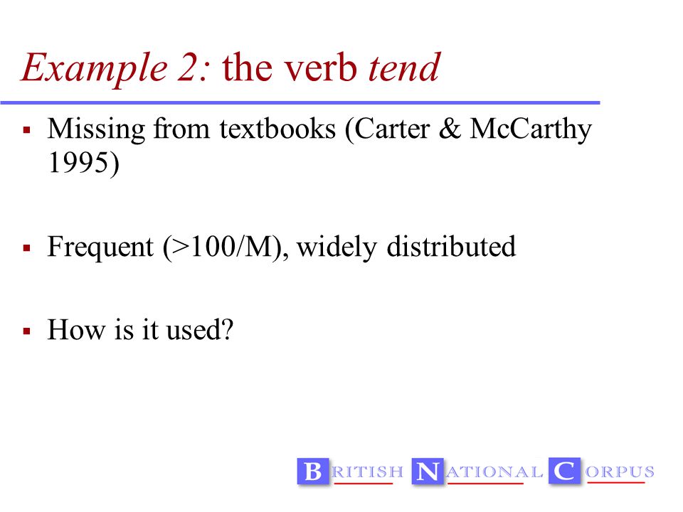 Example 2: the verb tend  Missing from textbooks (Carter & McCarthy 1995)  Frequent (>100/M), widely distributed  How is it used