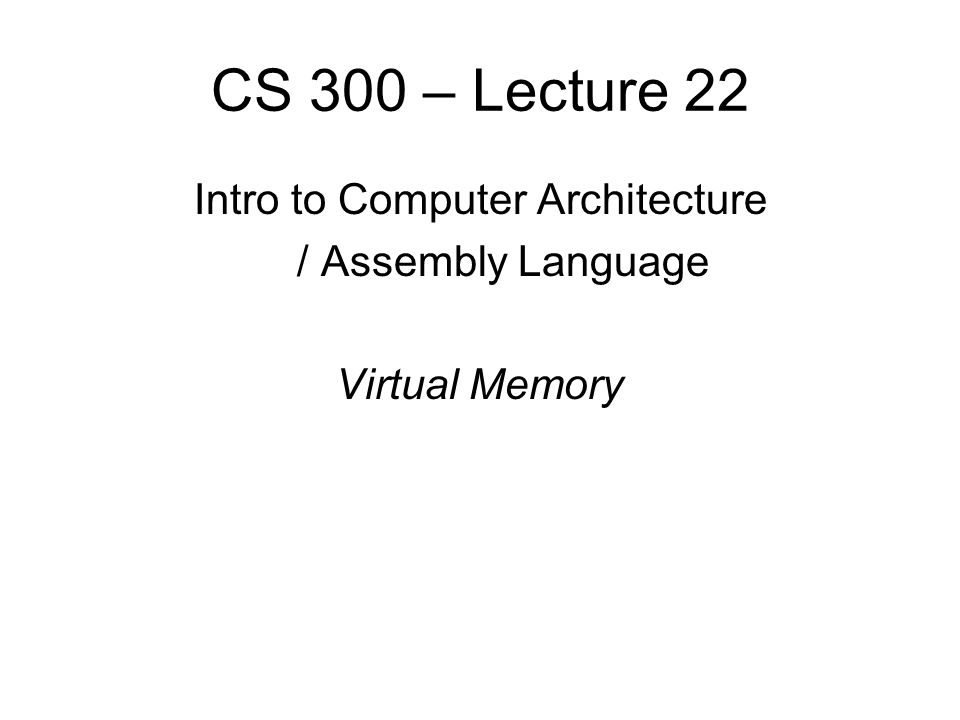 CS 300 – Lecture 22 Intro to Computer Architecture / Assembly Language Virtual Memory