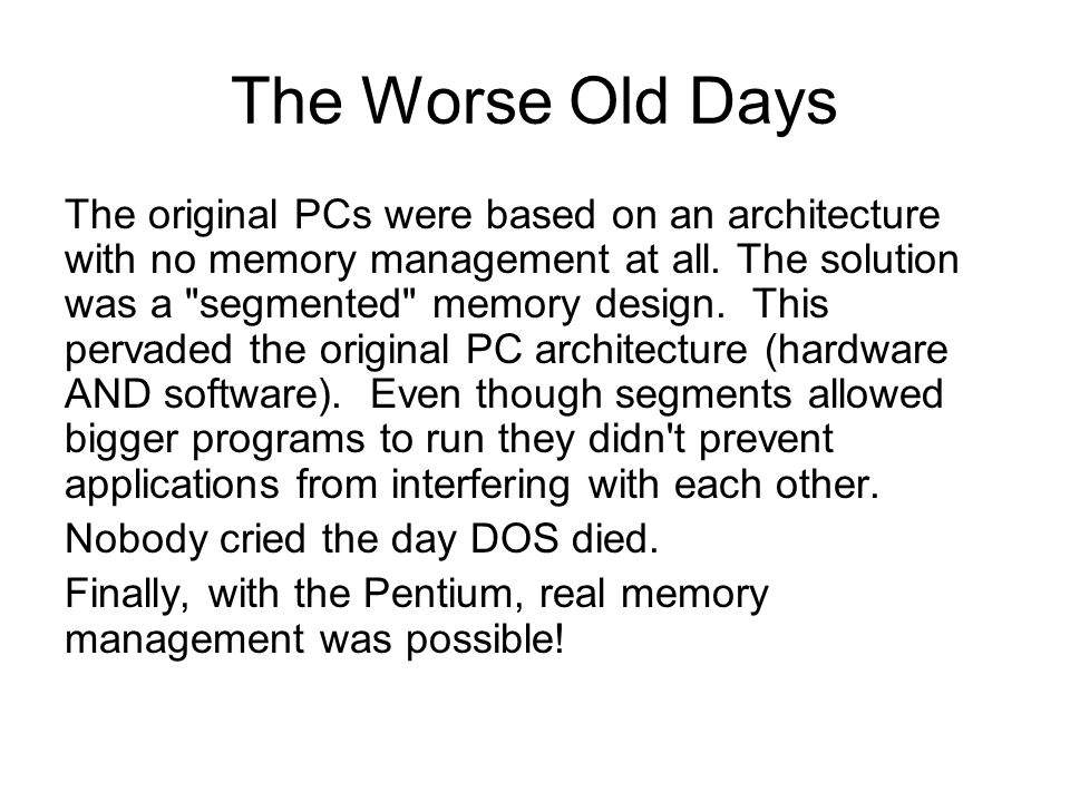 The Worse Old Days The original PCs were based on an architecture with no memory management at all.