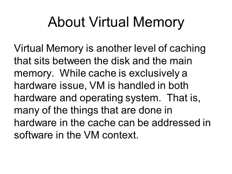 About Virtual Memory Virtual Memory is another level of caching that sits between the disk and the main memory.