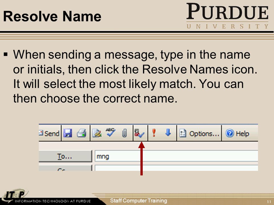 Staff Computer Training 11 Resolve Name  When sending a message, type in the name or initials, then click the Resolve Names icon.