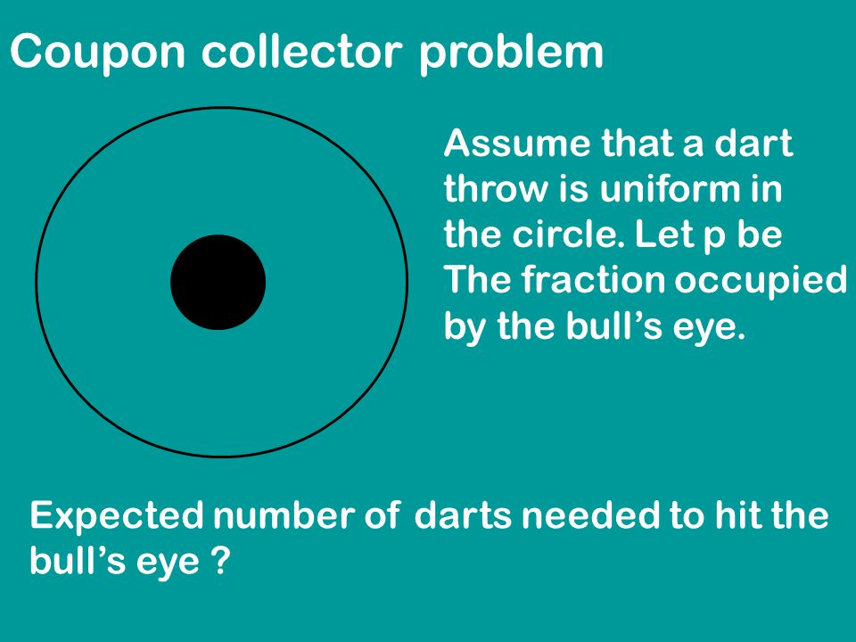 Coupon collector problem Expected number of darts needed to hit the bull’s eye .