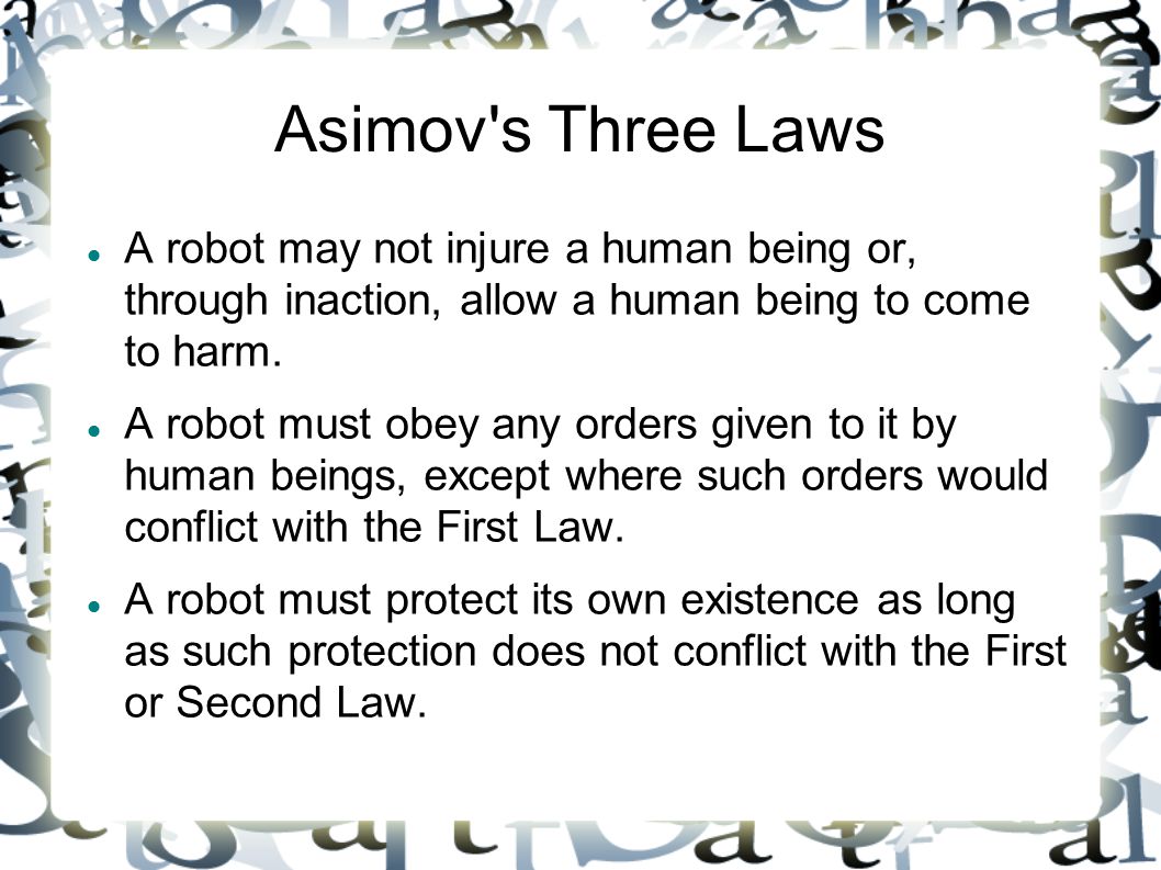 Robots & Responsibility. Asimov's Three Laws A robot may not injure a human  being or, through inaction, allow a human being to come to harm. A robot  must. - ppt download
