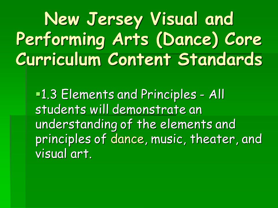 New Jersey Visual and Performing Arts (Dance) Core Curriculum Content Standards  1.3 Elements and Principles - All students will demonstrate an understanding of the elements and principles of dance, music, theater, and visual art.