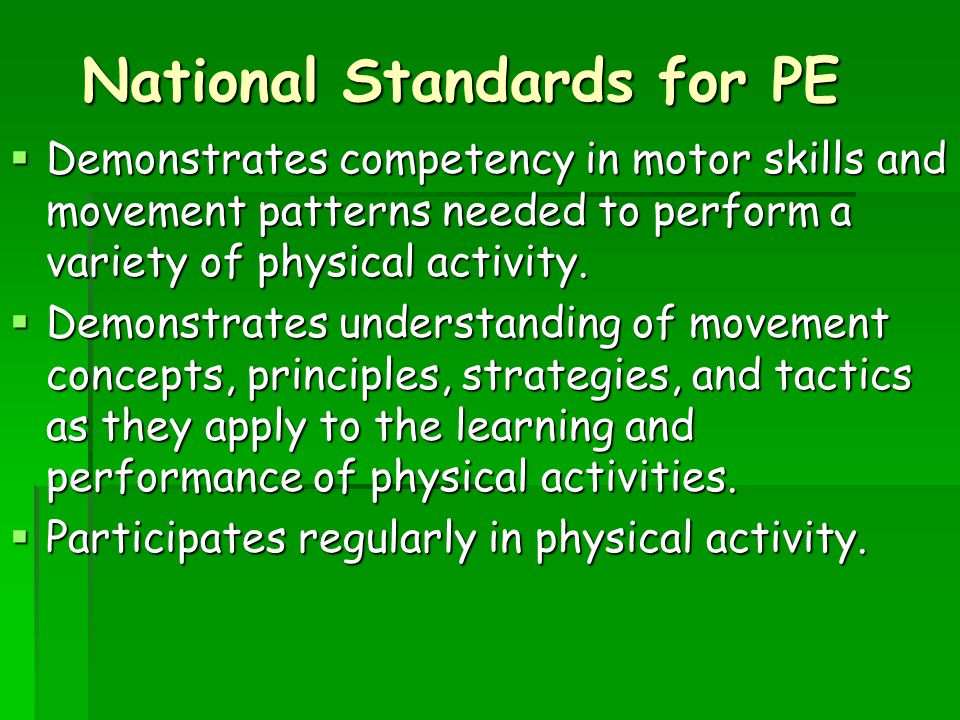 National Standards for PE  Demonstrates competency in motor skills and movement patterns needed to perform a variety of physical activity.