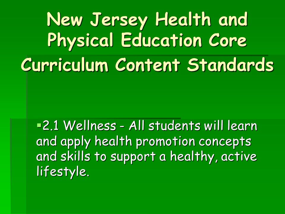 New Jersey Health and Physical Education Core Curriculum Content Standards  2.1 Wellness - All students will learn and apply health promotion concepts and skills to support a healthy, active lifestyle.