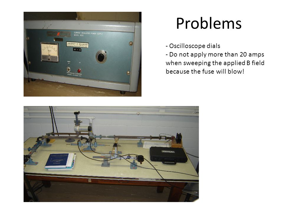 Problems - Oscilloscope dials - Do not apply more than 20 amps when sweeping the applied B field because the fuse will blow!