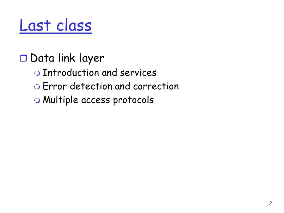 2 Last class r Data link layer m Introduction and services m Error detection and correction m Multiple access protocols