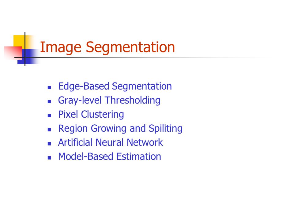 Image Segmentation Edge-Based Segmentation Gray-level Thresholding Pixel Clustering Region Growing and Spiliting Artificial Neural Network Model-Based Estimation