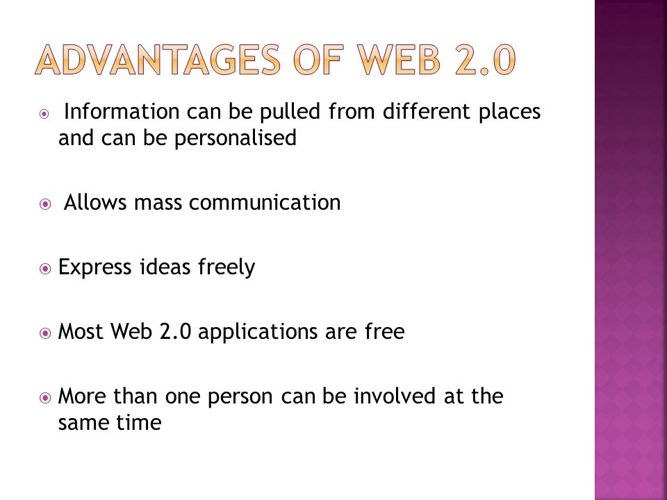  Information can be pulled from different places and can be personalised  Allows mass communication  Express ideas freely  Most Web 2.0 applications are free  More than one person can be involved at the same time