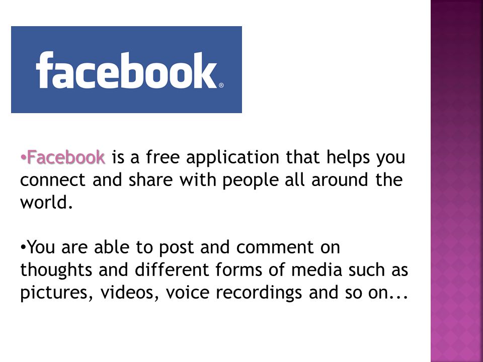 Facebook Facebook is a free application that helps you connect and share with people all around the world.