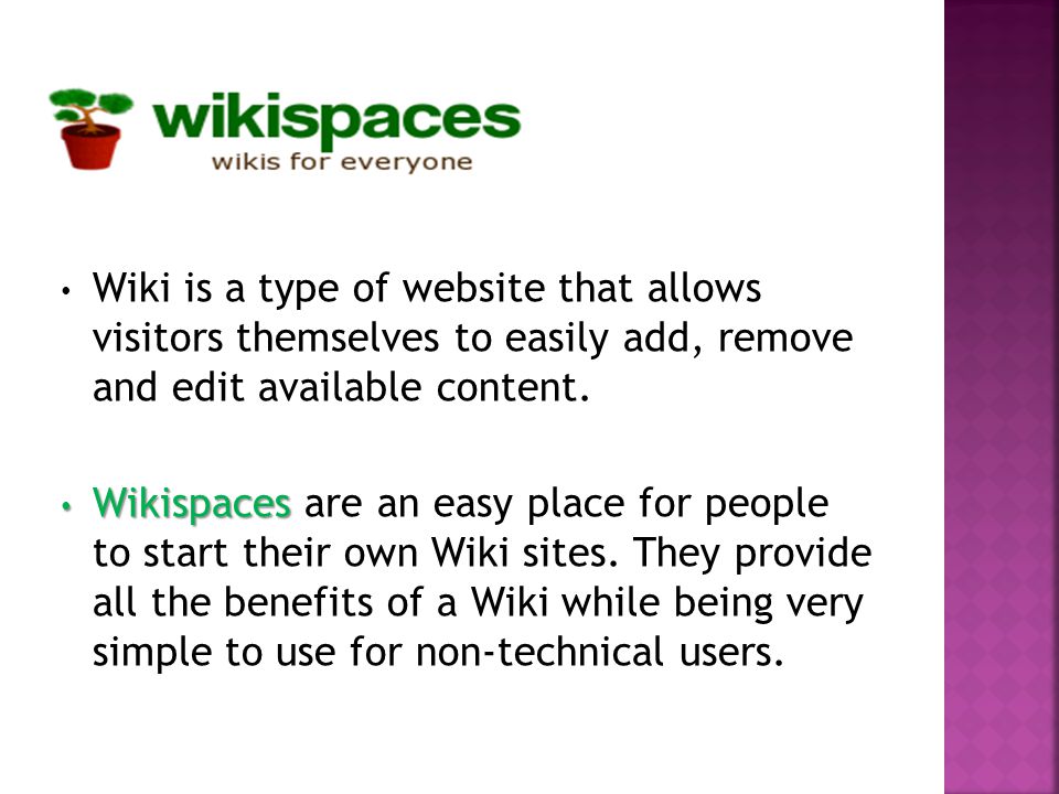 Wiki is a type of website that allows visitors themselves to easily add, remove and edit available content.
