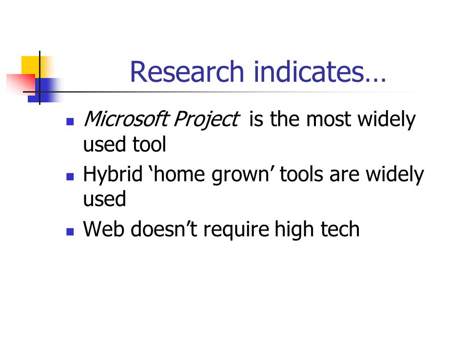 Research indicates… Microsoft Project is the most widely used tool Hybrid ‘home grown’ tools are widely used Web doesn’t require high tech