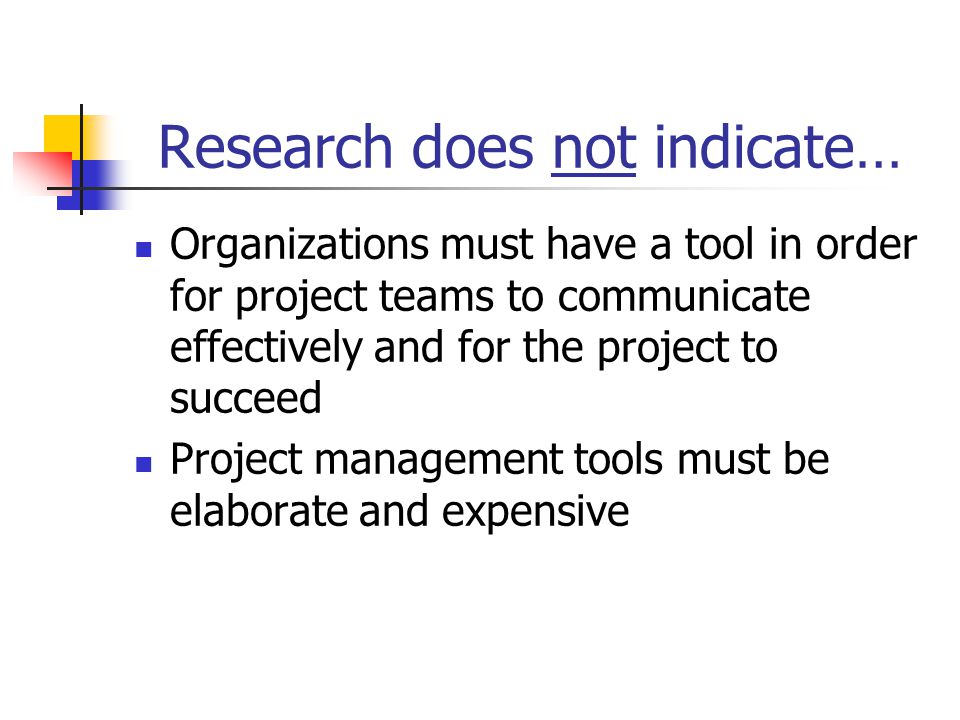 Research does not indicate… Organizations must have a tool in order for project teams to communicate effectively and for the project to succeed Project management tools must be elaborate and expensive