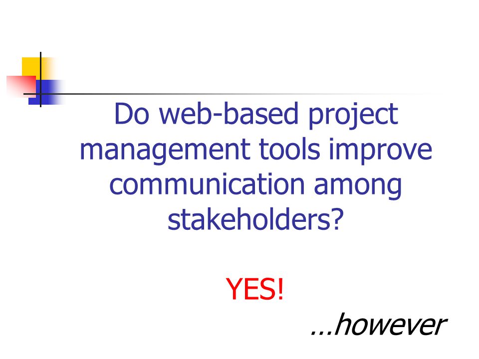 Do web-based project management tools improve communication among stakeholders YES! …however