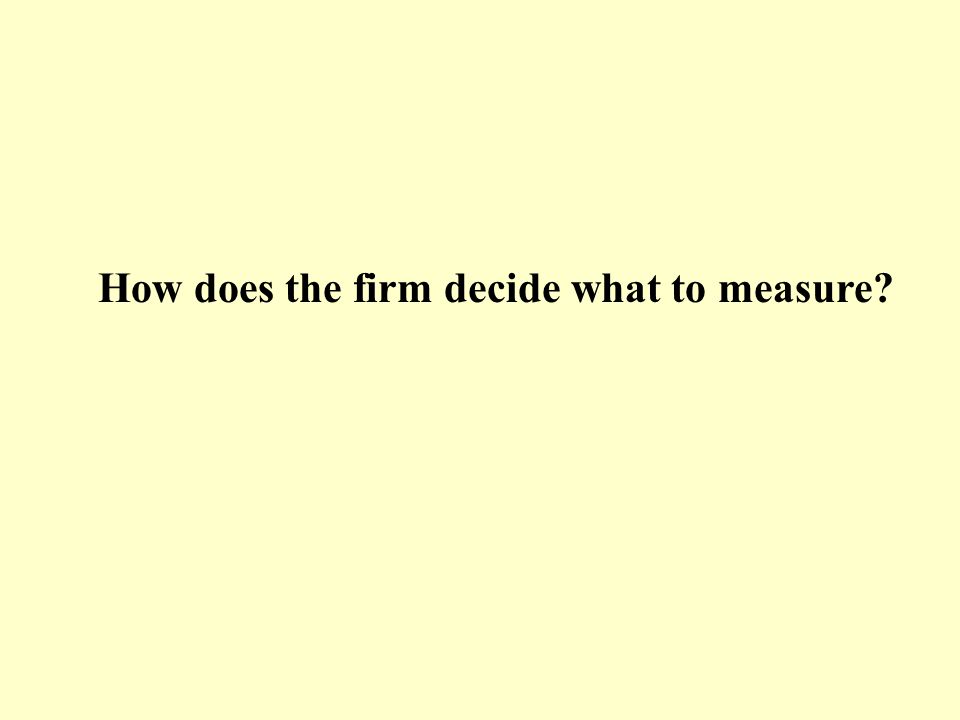 How does the firm decide what to measure