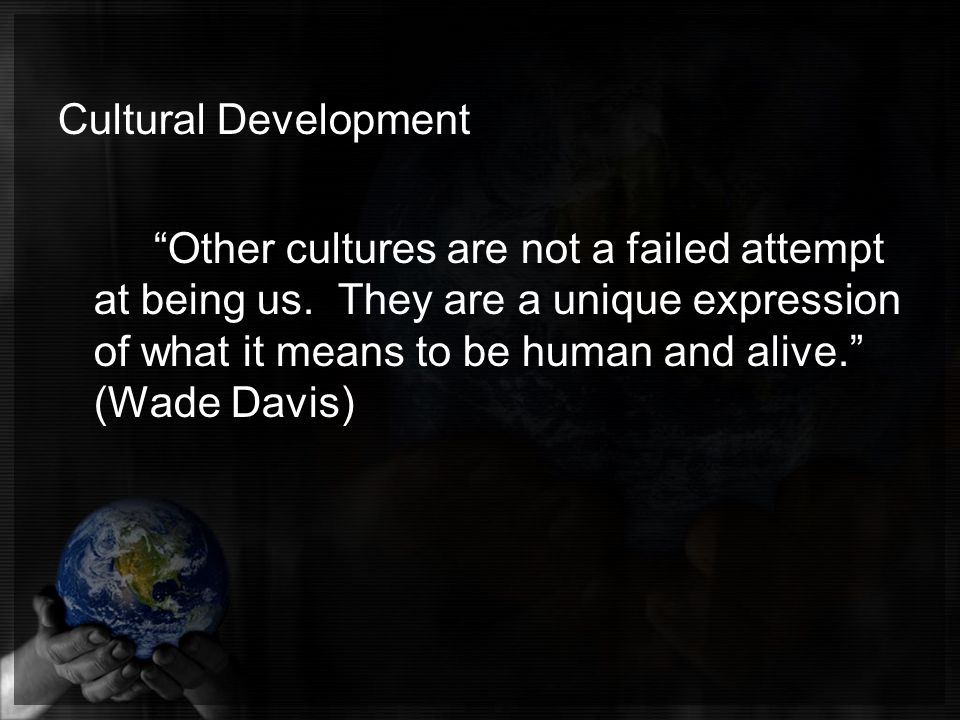 Cultural Development Other cultures are not a failed attempt at being us.