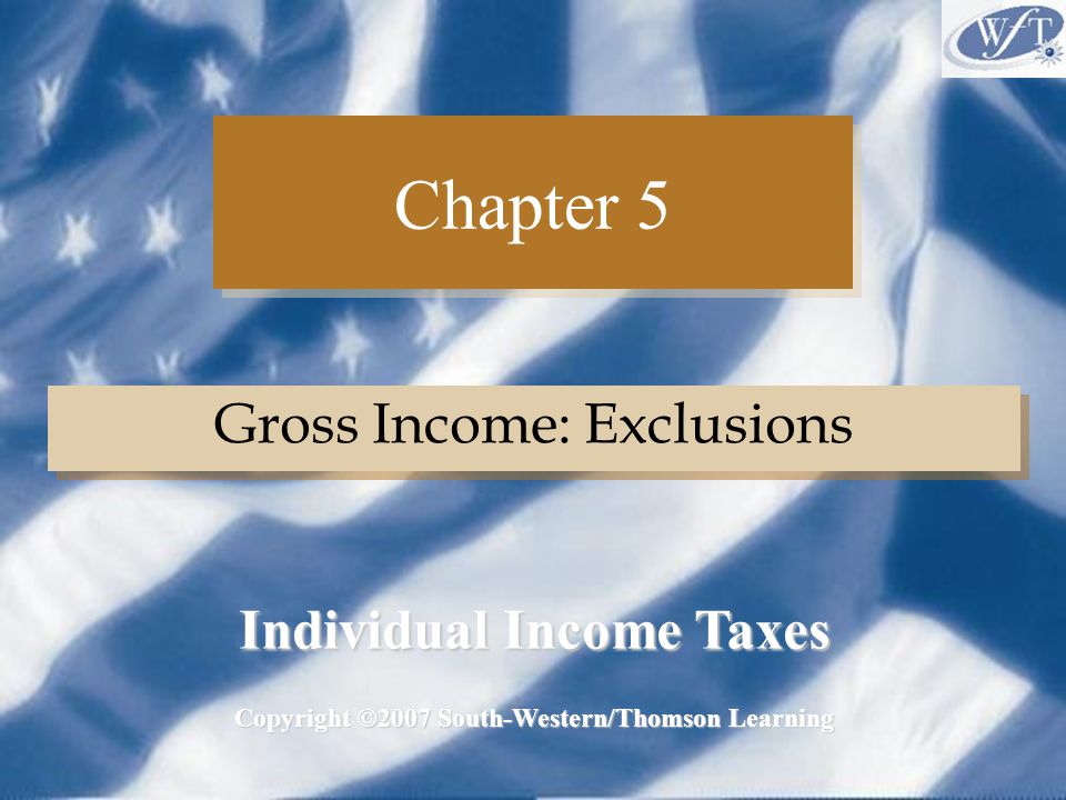 Chapter 5 Gross Income: Exclusions Copyright ©2007 South-Western/Thomson Learning Individual Income Taxes